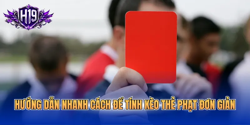 Hướng dẫn nhanh cách để tính kèo thẻ phạt đơn giản