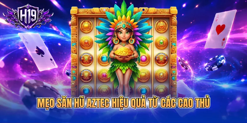 Mẹo săn hũ aztec hiệu quả từ các cao thủ