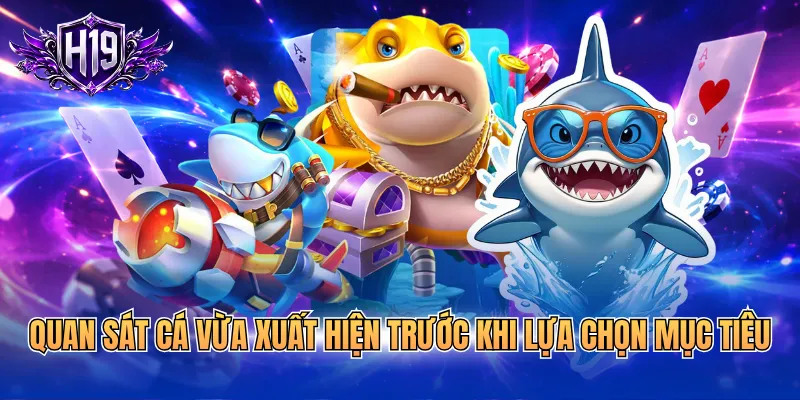 Quan sát cá vừa xuất hiện trước khi lựa chọn mục tiêu
