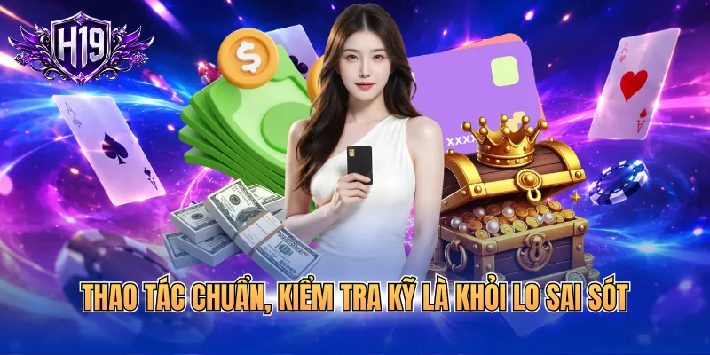 Thao tác chuẩn, kiểm tra kỹ là khỏi lo sai sót
